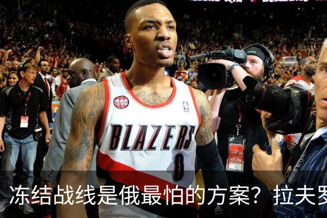 冻结战线是俄最怕的方案？拉夫罗夫态度明确，普京不能犯战略大错