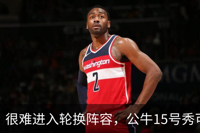 很难进入轮换阵容，公牛15号秀可能会去NBA发展联盟待一段时间？