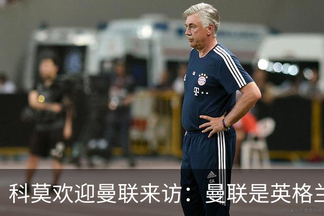 科莫欢迎曼联来访：曼联是英格兰足球历史最悠久的俱乐部之一